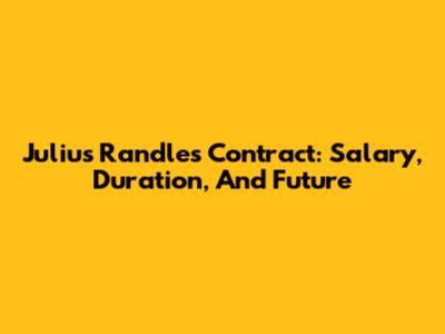 Julius Randle's Contract: Salary, Duration, And Future