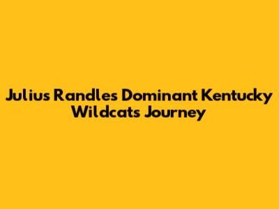 Julius Randle's Dominant Kentucky Wildcats Journey