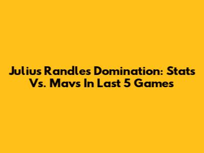 Julius Randle's Domination: Stats Vs. Mavs In Last 5 Games