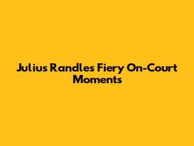Julius Randle's Fiery On-Court Moments