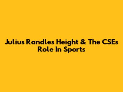 Julius Randle's Height & The CSE's Role In Sports