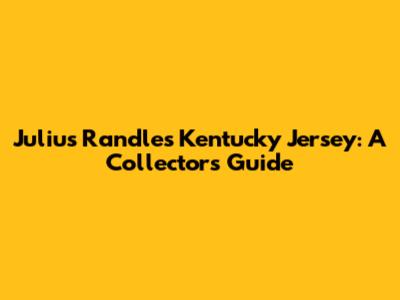 Julius Randle's Kentucky Jersey: A Collector's Guide