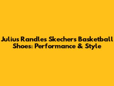Julius Randle's Skechers Basketball Shoes: Performance & Style