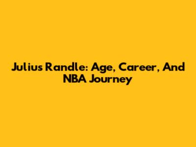 Julius Randle: Age, Career, And NBA Journey