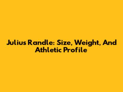Julius Randle: Size, Weight, And Athletic Profile
