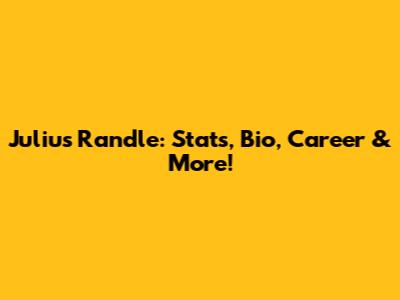 Julius Randle: Stats, Bio, Career & More!