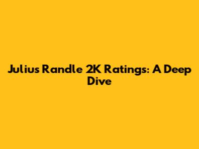 Julius Randle 2K Ratings: A Deep Dive