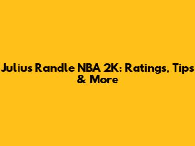 Julius Randle NBA 2K: Ratings, Tips & More