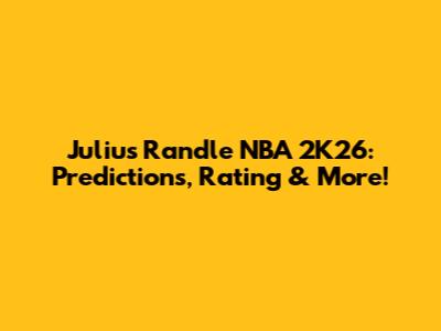 Julius Randle NBA 2K26: Predictions, Rating & More!