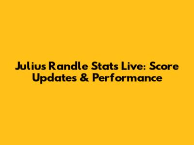 Julius Randle Stats Live: Score Updates & Performance