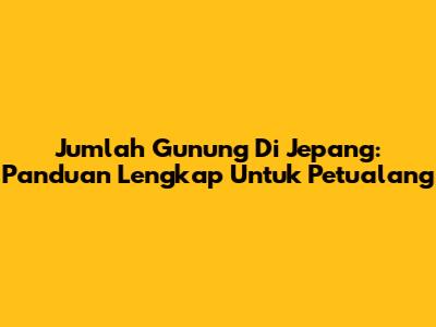 Jumlah Gunung Di Jepang: Panduan Lengkap Untuk Petualang