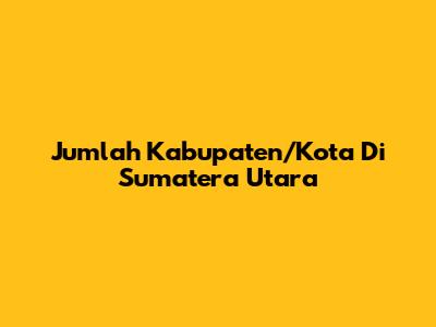 Jumlah Kabupaten/Kota Di Sumatera Utara