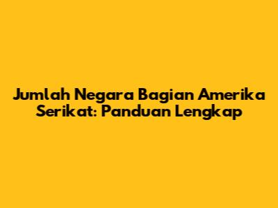 Jumlah Negara Bagian Amerika Serikat: Panduan Lengkap