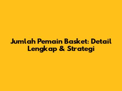 Jumlah Pemain Basket: Detail Lengkap & Strategi