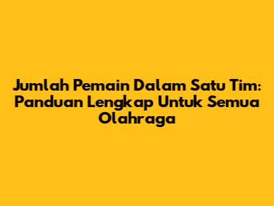 Jumlah Pemain Dalam Satu Tim: Panduan Lengkap Untuk Semua Olahraga