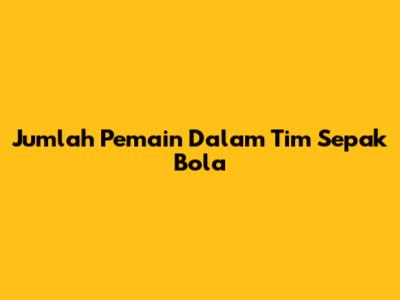 Jumlah Pemain Dalam Tim Sepak Bola