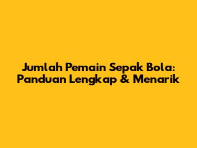 Jumlah Pemain Sepak Bola: Panduan Lengkap & Menarik