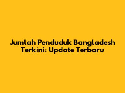 Jumlah Penduduk Bangladesh Terkini: Update Terbaru