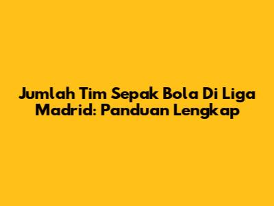 Jumlah Tim Sepak Bola Di Liga Madrid: Panduan Lengkap