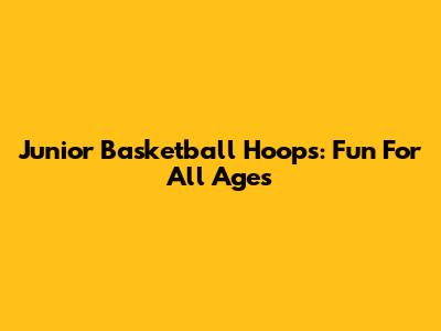 Junior Basketball Hoops: Fun For All Ages
