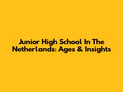 Junior High School In The Netherlands: Ages & Insights