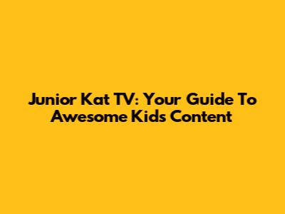 Junior Kat TV: Your Guide To Awesome Kids' Content