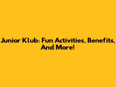 Junior Klub: Fun Activities, Benefits, And More!