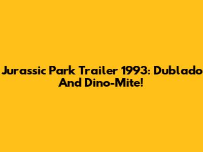 Jurassic Park Trailer 1993: Dublado And Dino-Mite!