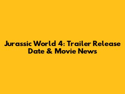 Jurassic World 4: Trailer Release Date & Movie News