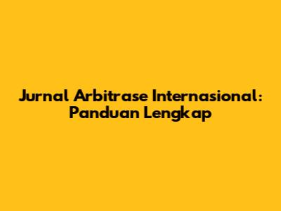 Jurnal Arbitrase Internasional: Panduan Lengkap