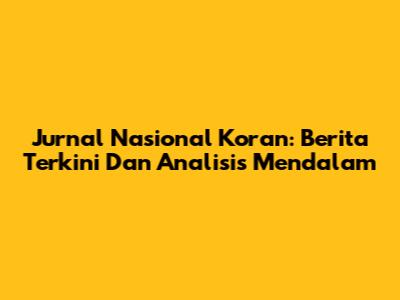 Jurnal Nasional Koran: Berita Terkini Dan Analisis Mendalam