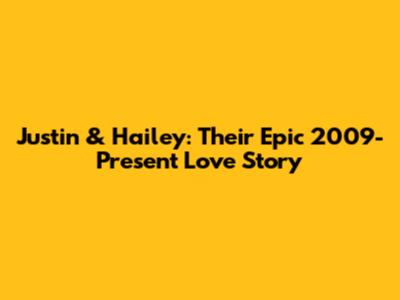 Justin & Hailey: Their Epic 2009-Present Love Story
