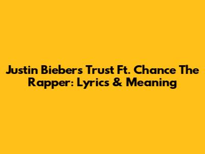Justin Bieber's "Trust" Ft. Chance The Rapper: Lyrics & Meaning