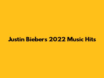 Justin Bieber's 2022 Music Hits