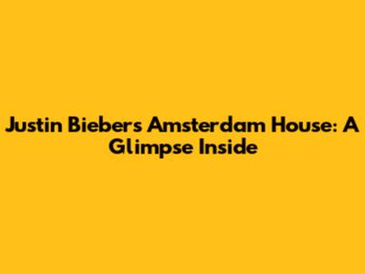 Justin Bieber's Amsterdam House: A Glimpse Inside