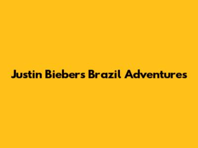Justin Bieber's Brazil Adventures