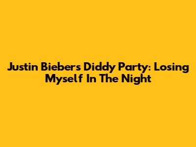 Justin Bieber's Diddy Party: Losing Myself In The Night
