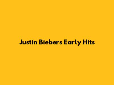 Justin Bieber's Early Hits