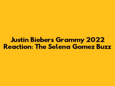 Justin Bieber's Grammy 2022 Reaction: The Selena Gomez Buzz