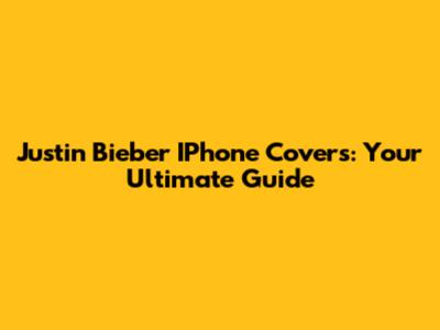 Justin Bieber IPhone Covers: Your Ultimate Guide