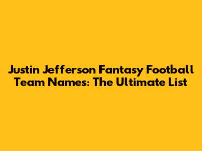 Justin Jefferson Fantasy Football Team Names: The Ultimate List