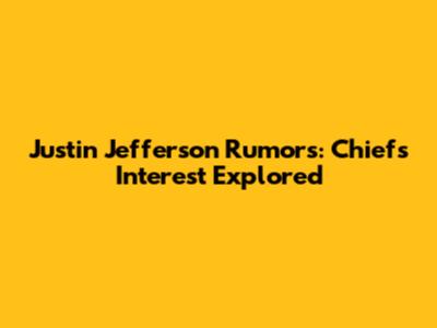 Justin Jefferson Rumors: Chiefs' Interest Explored