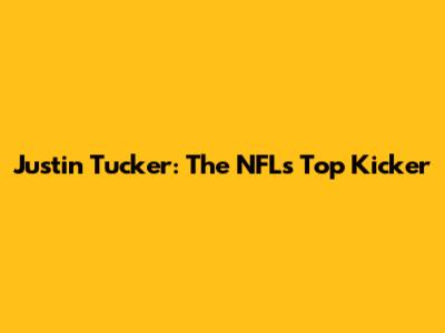 Justin Tucker: The NFL's Top Kicker