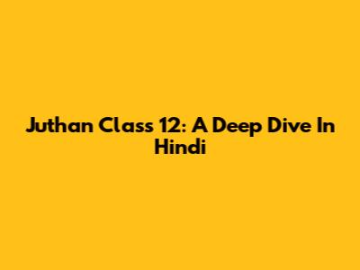 Juthan Class 12: A Deep Dive In Hindi