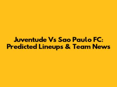 Juventude Vs Sao Paulo FC: Predicted Lineups & Team News
