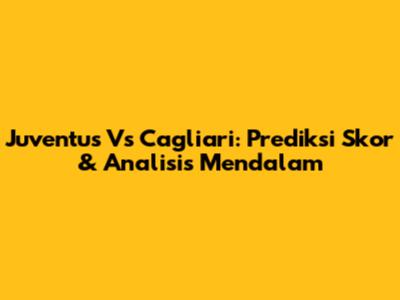 Juventus Vs Cagliari: Prediksi Skor & Analisis Mendalam