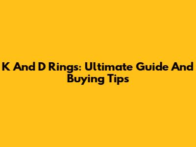 K And D Rings: Ultimate Guide And Buying Tips