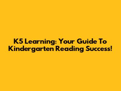 K5 Learning: Your Guide To Kindergarten Reading Success!