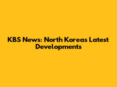 KBS News: North Korea's Latest Developments