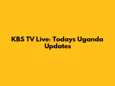 KBS TV Live: Today's Uganda Updates